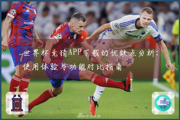世界杯竞猜APP下载的优缺点分析:使用体验与功能对比指南