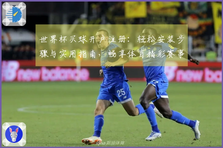 世界杯买球开户注册：轻松安装步骤与实用指南，畅享体育精彩赛事直播