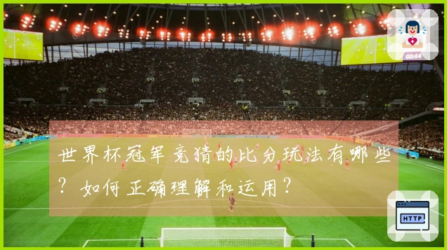 世界杯冠军竞猜的比分玩法有哪些？如何正确理解和运用？