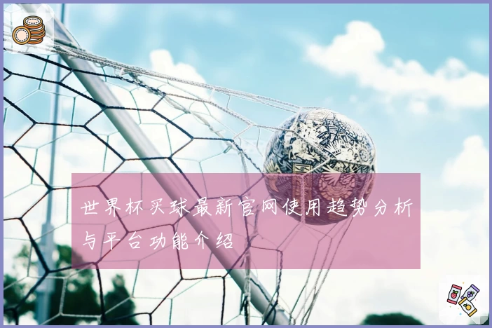 世界杯买球最新官网使用趋势分析与平台功能介绍