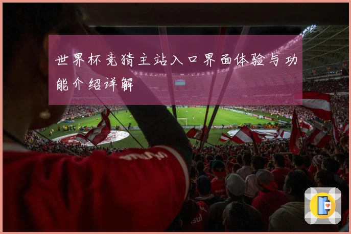 世界杯竞猜主站入口界面体验与功能介绍详解
