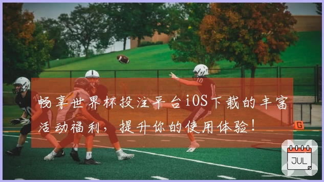 畅享世界杯投注平台iOS下载的丰富活动福利，提升你的使用体验！