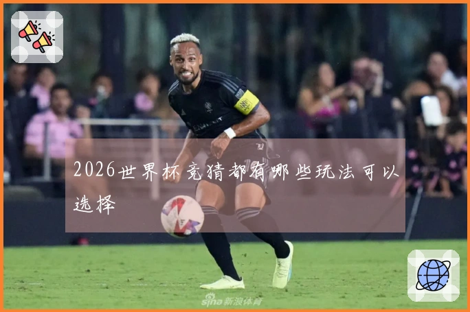 2026世界杯竞猜都有哪些玩法可以选择