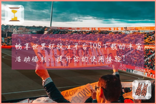 畅享世界杯投注平台iOS下载的丰富活动福利，提升你的使用体验！