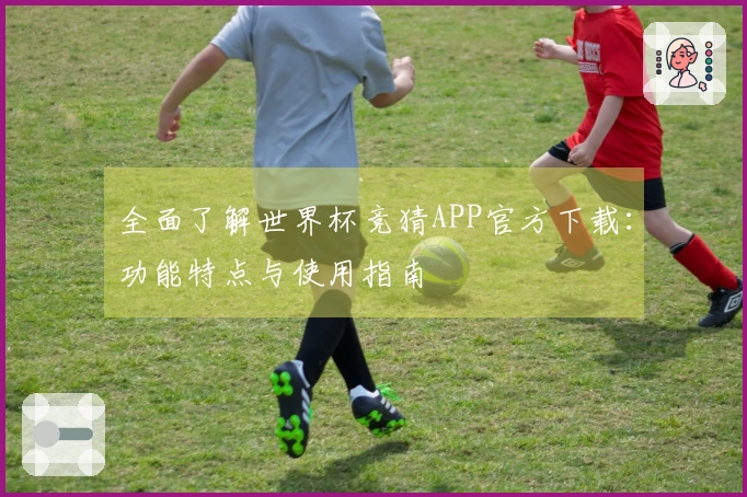 全面了解世界杯竞猜APP官方下载：功能特点与使用指南