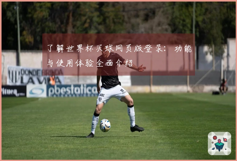 了解世界杯买球网页版登录：功能与使用体验全面介绍