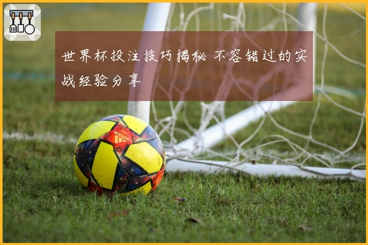 世界杯投注技巧揭秘 不容错过的实战经验分享