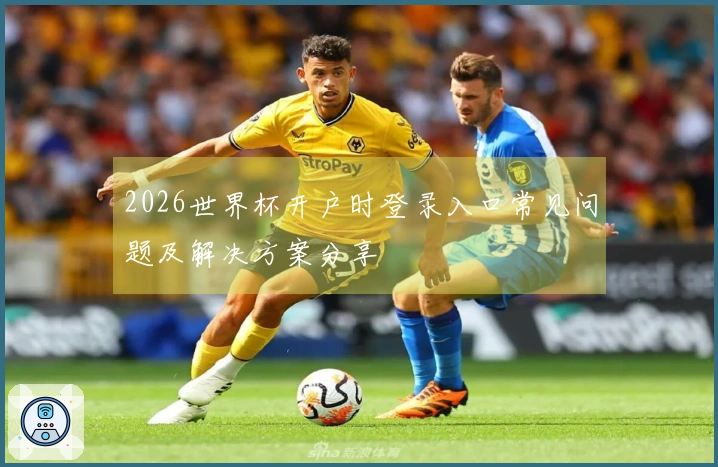 2026世界杯开户时登录入口常见问题及解决方案分享