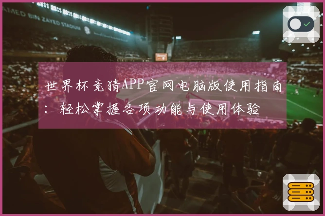 世界杯竞猜APP官网电脑版使用指南：轻松掌握各项功能与使用体验