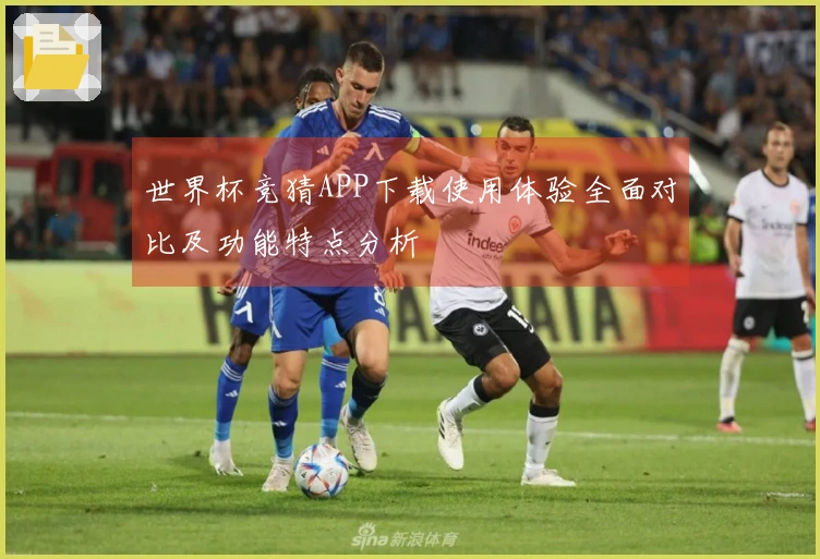 世界杯竞猜APP下载使用体验全面对比及功能特点分析
