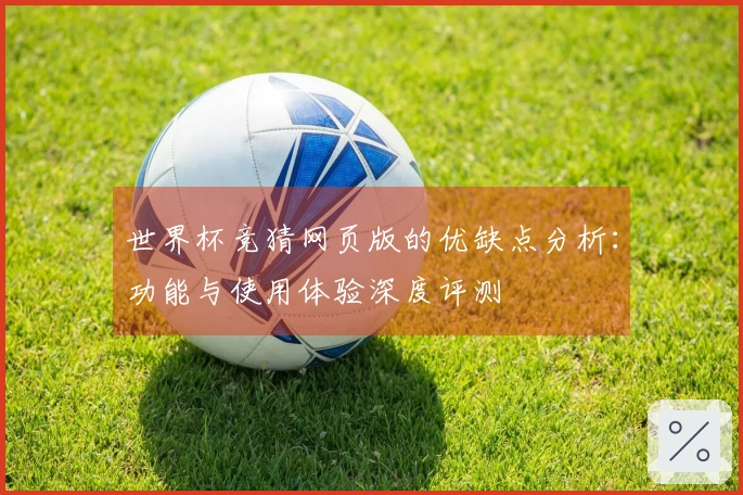 世界杯竞猜网页版的优缺点分析:功能与使用体验深度评测