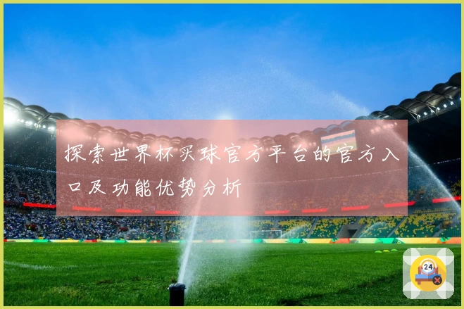 探索世界杯买球官方平台的官方入口及功能优势分析