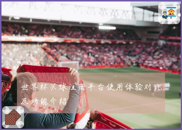 世界杯买球注册平台使用体验对比及功能介绍