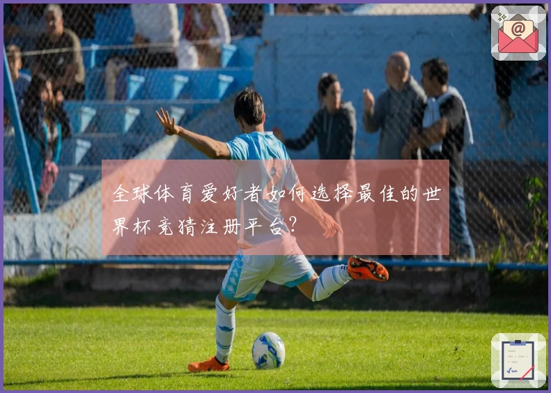 全球体育爱好者如何选择最佳的世界杯竞猜注册平台？