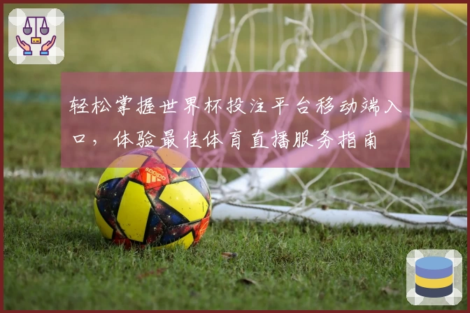 轻松掌握世界杯投注平台移动端入口，体验最佳体育直播服务指南