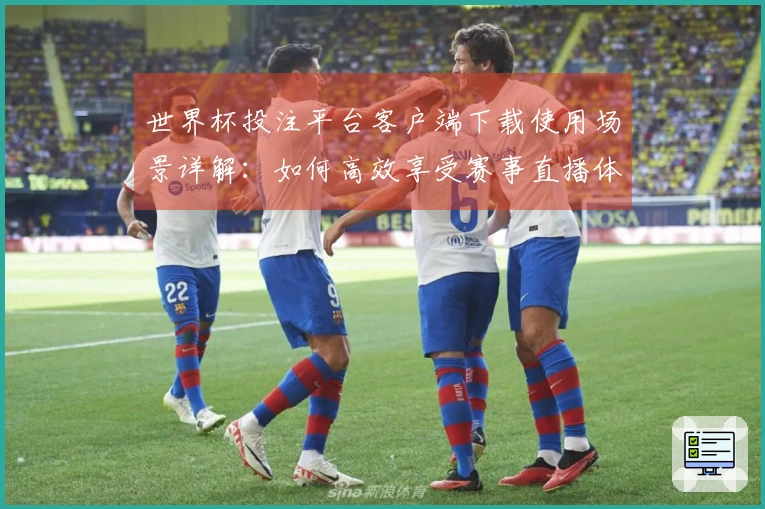 世界杯投注平台客户端下载使用场景详解:如何高效享受赛事直播体验