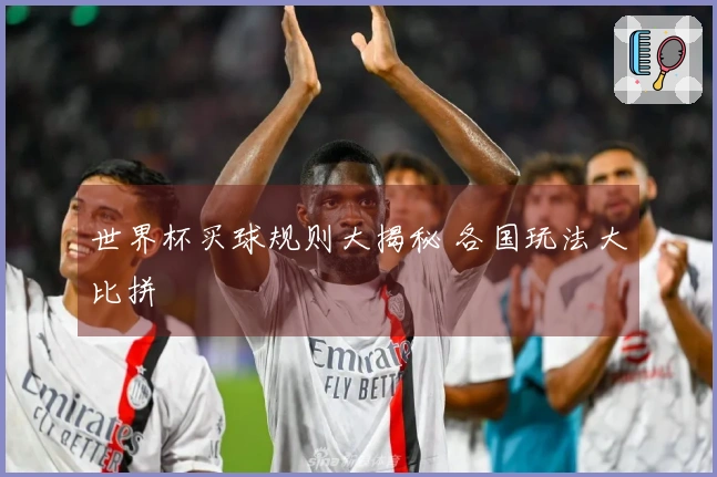 世界杯买球规则大揭秘 各国玩法大比拼