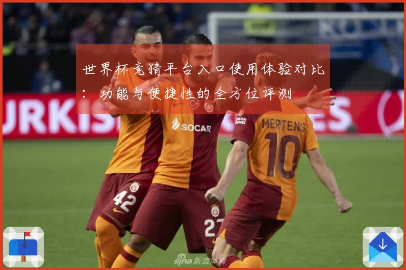 世界杯竞猜平台入口使用体验对比：功能与便捷性的全方位评测