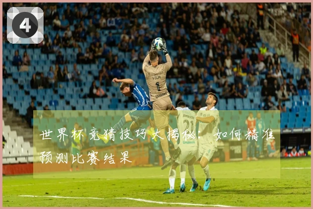 世界杯竞猜技巧大揭秘:如何精准预测比赛结果
