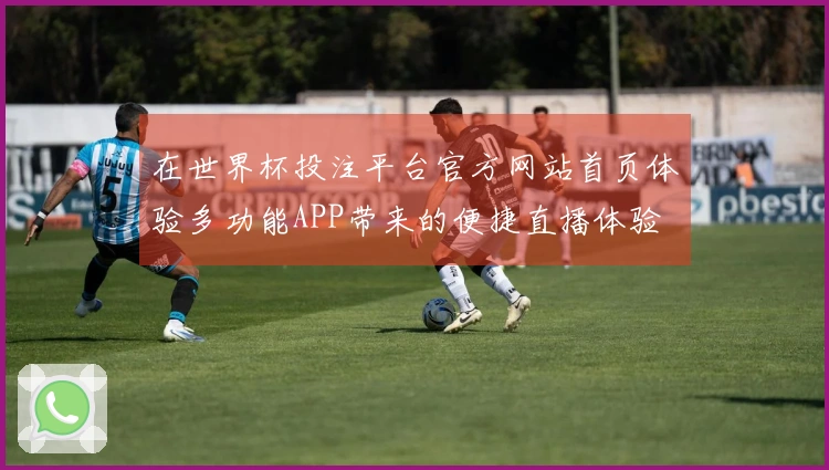 在世界杯投注平台官方网站首页体验多功能APP带来的便捷直播体验