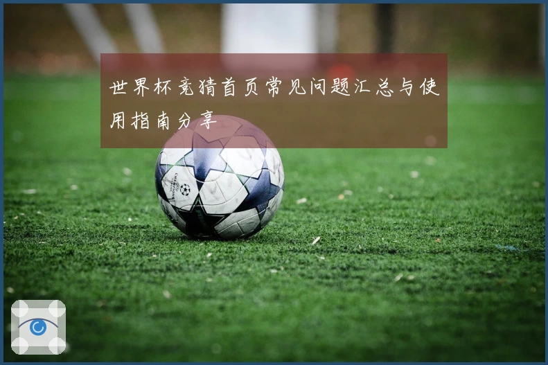 世界杯竞猜首页常见问题汇总与使用指南分享