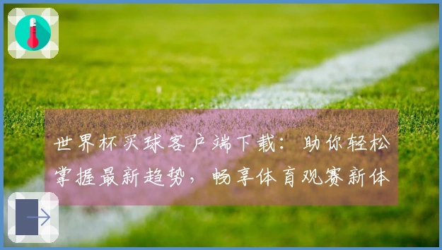 世界杯买球客户端下载:助你轻松掌握最新趋势,畅享体育观赛新体验
