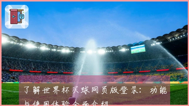 了解世界杯买球网页版登录:功能与使用体验全面介绍