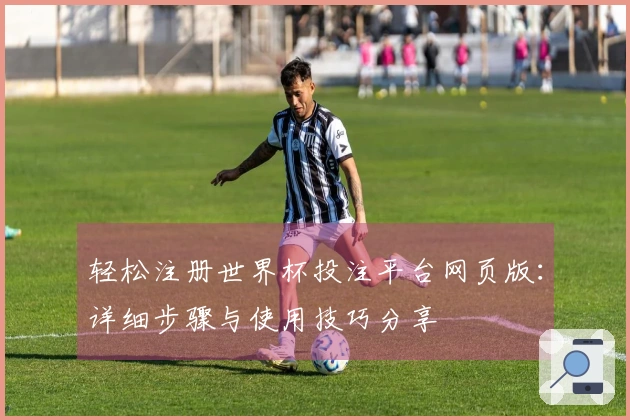 轻松注册世界杯投注平台网页版：详细步骤与使用技巧分享