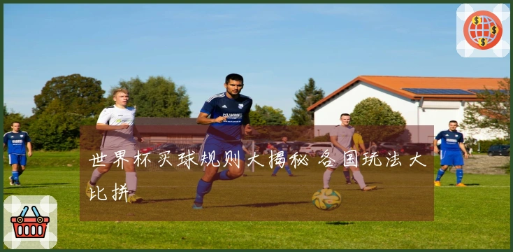 世界杯买球规则大揭秘 各国玩法大比拼