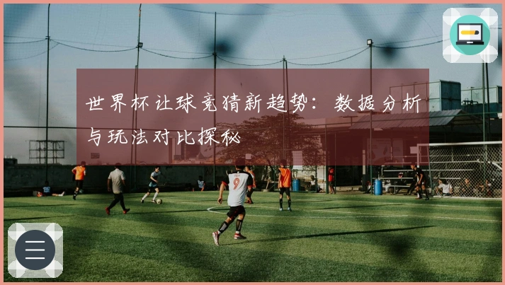 世界杯让球竞猜新趋势：数据分析与玩法对比探秘
