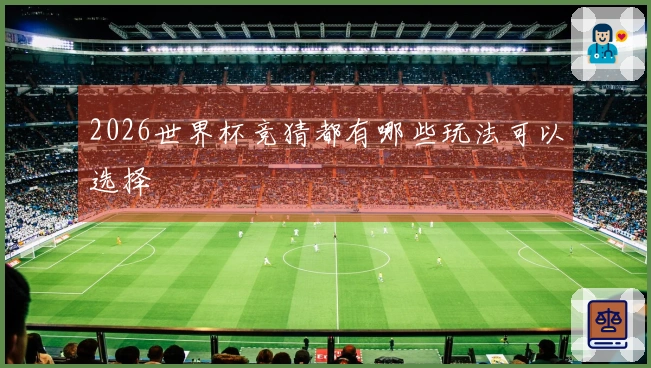 2026世界杯竞猜都有哪些玩法可以选择